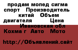 продам мопед сигма спорт › Производитель ­ китай › Объем двигателя ­ 110 › Цена ­ 25 000 - Ивановская обл., Кохма г. Авто » Мото   